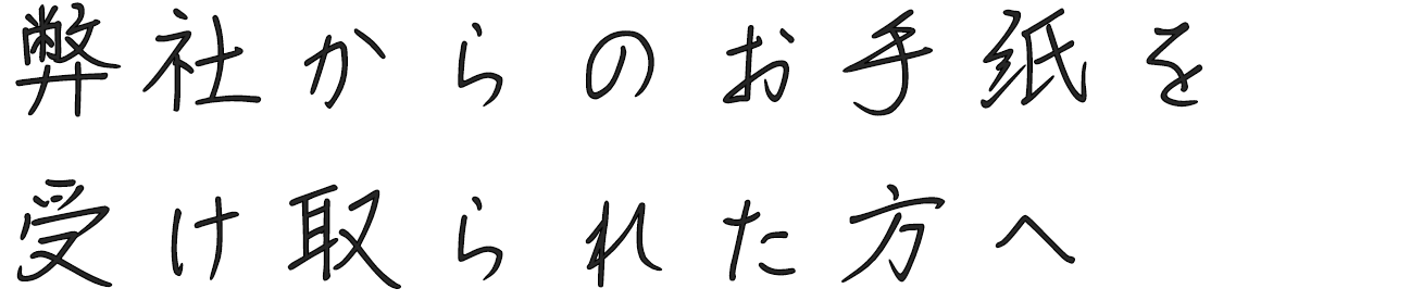 弊社からのお手紙を
受け取られた方へ